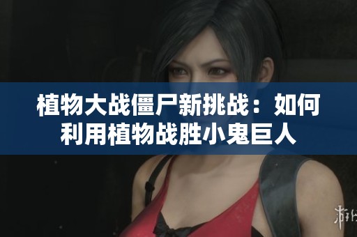植物大战僵尸新挑战：如何利用植物战胜小鬼巨人