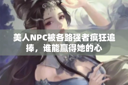 美人NPC被各路强者疯狂追捧，谁能赢得她的心