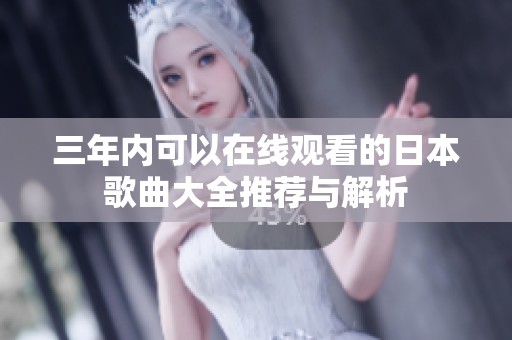 三年内可以在线观看的日本歌曲大全推荐与解析