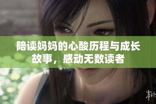 陪读妈妈的心酸历程与成长故事，感动无数读者