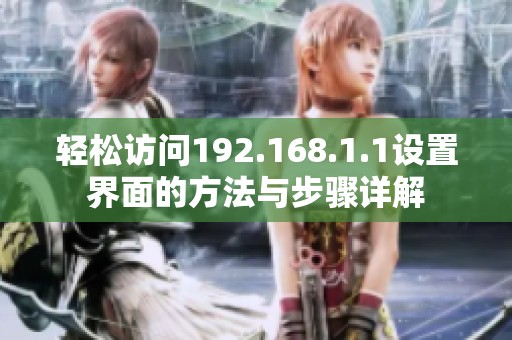 轻松访问192.168.1.1设置界面的方法与步骤详解