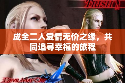 成全二人爱情无价之缘，共同追寻幸福的旅程