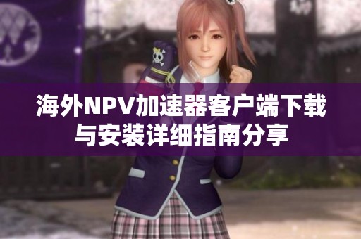 海外NPV加速器客户端下载与安装详细指南分享