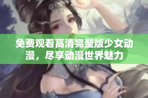免费观看高清完整版少女动漫，尽享动漫世界魅力
