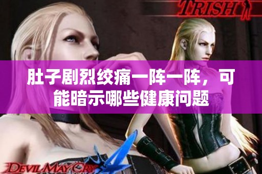 肚子剧烈绞痛一阵一阵，可能暗示哪些健康问题