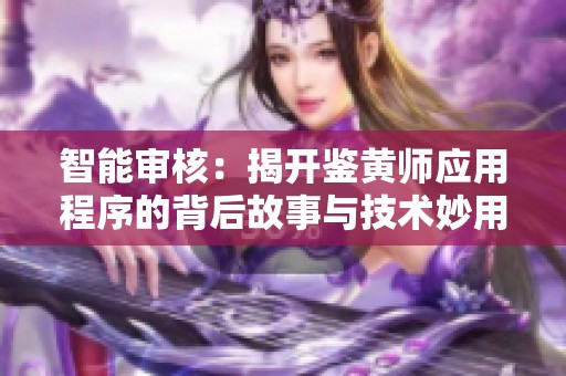 智能审核：揭开鉴黄师应用程序的背后故事与技术妙用
