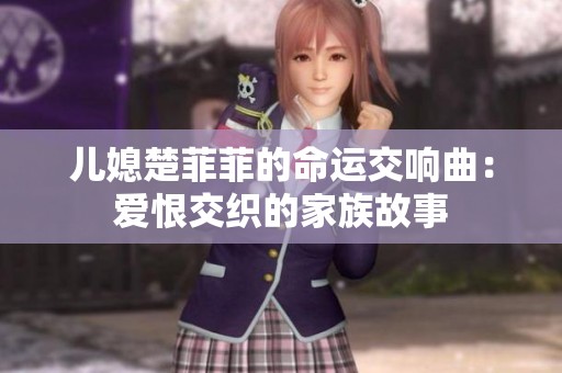儿媳楚菲菲的命运交响曲：爱恨交织的家族故事