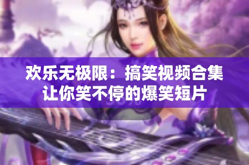 欢乐无极限：搞笑视频合集让你笑不停的爆笑短片