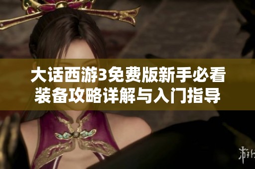大话西游3免费版新手必看装备攻略详解与入门指导