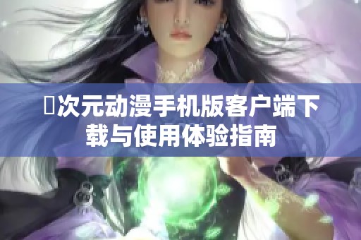 囧次元动漫手机版客户端下载与使用体验指南