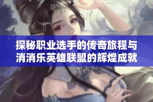 探秘职业选手的传奇旅程与消消乐英雄联盟的辉煌成就