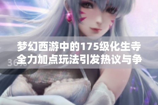 梦幻西游中的175级化生寺全力加点玩法引发热议与争论