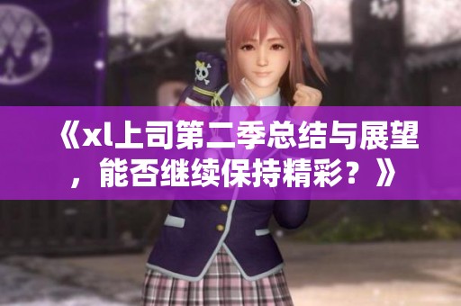 《xl上司第二季总结与展望，能否继续保持精彩？》