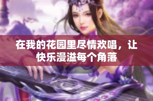 在我的花园里尽情欢唱，让快乐漫溢每个角落