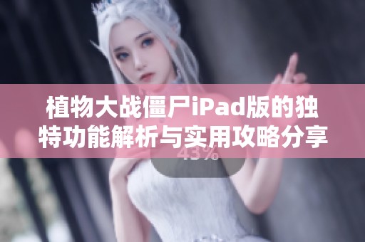 植物大战僵尸iPad版的独特功能解析与实用攻略分享