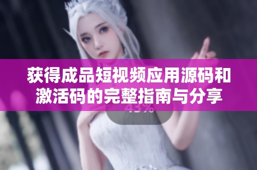 获得成品短视频应用源码和激活码的完整指南与分享