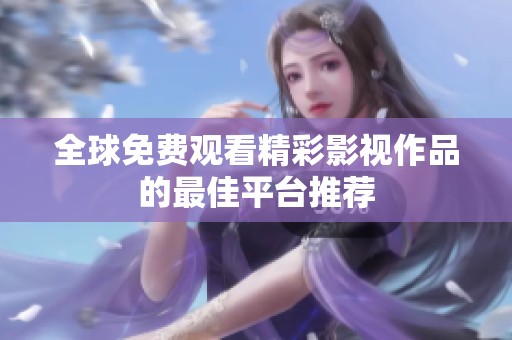 全球免费观看精彩影视作品的最佳平台推荐