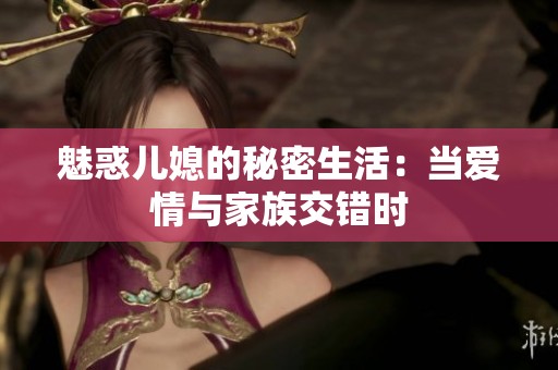 魅惑儿媳的秘密生活：当爱情与家族交错时