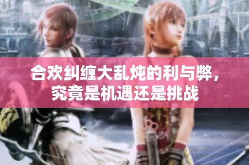 合欢纠缠大乱炖的利与弊，究竟是机遇还是挑战