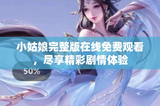 小姑娘完整版在线免费观看，尽享精彩剧情体验