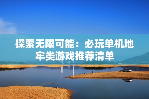 探索无限可能：必玩单机地牢类游戏推荐清单