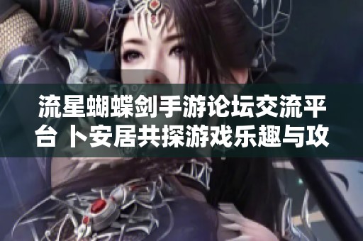 流星蝴蝶剑手游论坛交流平台 卜安居共探游戏乐趣与攻略