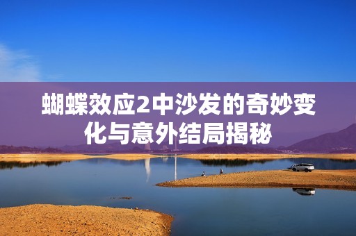 蝴蝶效应2中沙发的奇妙变化与意外结局揭秘
