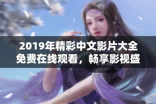 2019年精彩中文影片大全免费在线观看，畅享影视盛宴
