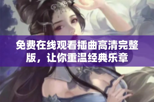 免费在线观看插曲高清完整版，让你重温经典乐章