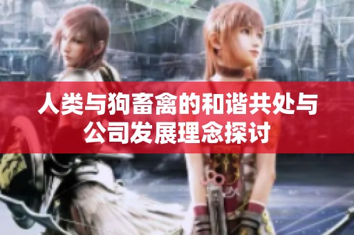 人类与狗畜禽的和谐共处与公司发展理念探讨