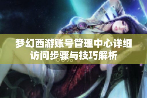 梦幻西游账号管理中心详细访问步骤与技巧解析