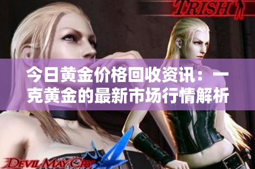 今日黄金价格回收资讯：一克黄金的最新市场行情解析