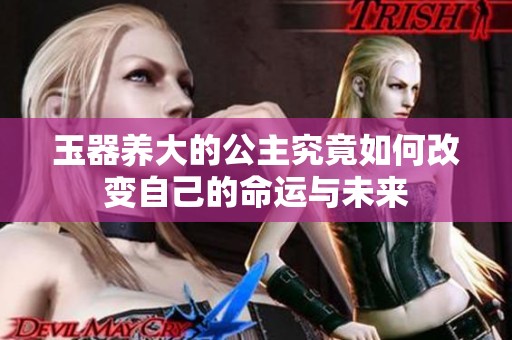 玉器养大的公主究竟如何改变自己的命运与未来