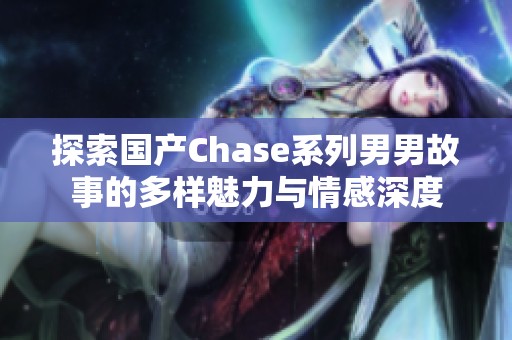 探索国产Chase系列男男故事的多样魅力与情感深度