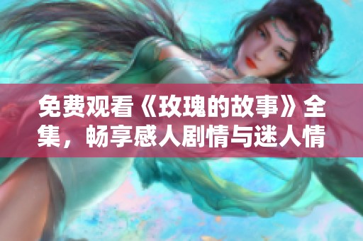 免费观看《玫瑰的故事》全集，畅享感人剧情与迷人情感