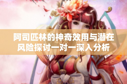 阿司匹林的神奇效用与潜在风险探讨一对一深入分析