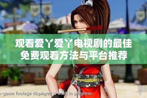 观看爱丫爱丫电视剧的最佳免费观看方法与平台推荐