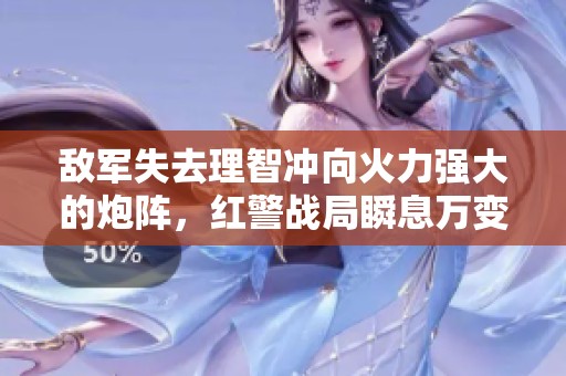 敌军失去理智冲向火力强大的炮阵，红警战局瞬息万变
