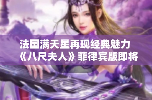 法国满天星再现经典魅力 《八尺夫人》菲律宾版即将登场