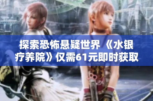 探索恐怖悬疑世界 《水银疗养院》仅需61元即时获取冒险体验