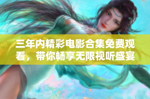 三年内精彩电影合集免费观看，带你畅享无限视听盛宴