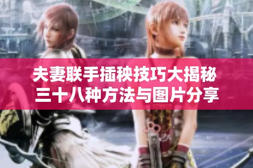 夫妻联手插秧技巧大揭秘 三十八种方法与图片分享