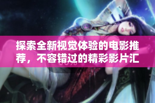 探索全新视觉体验的电影推荐，不容错过的精彩影片汇总