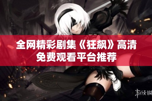 全网精彩剧集《狂飙》高清免费观看平台推荐