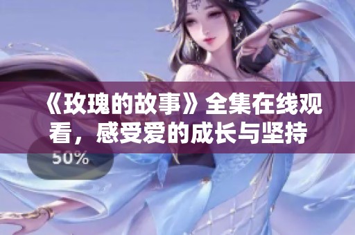 《玫瑰的故事》全集在线观看，感受爱的成长与坚持