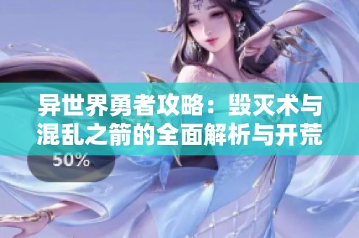 异世界勇者攻略：毁灭术与混乱之箭的全面解析与开荒技巧