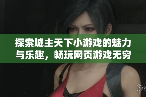 探索城主天下小游戏的魅力与乐趣，畅玩网页游戏无穷体验
