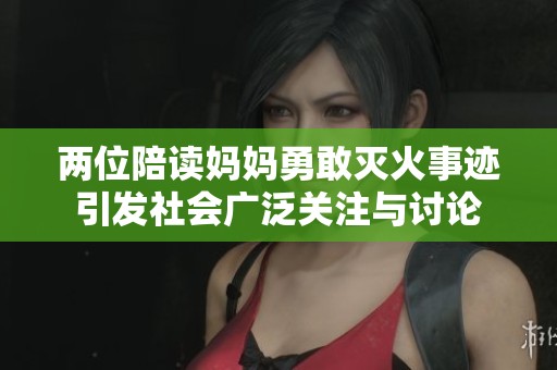 两位陪读妈妈勇敢灭火事迹引发社会广泛关注与讨论