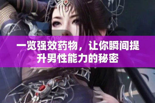 一览强效药物，让你瞬间提升男性能力的秘密