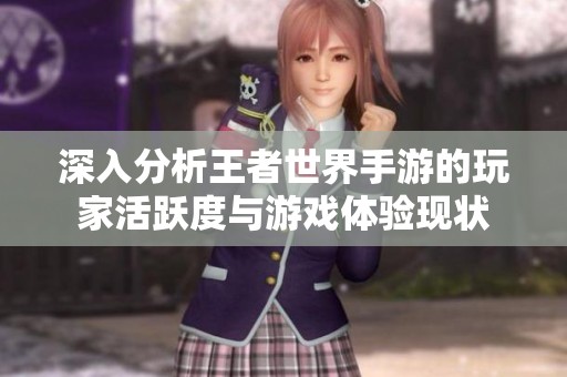 深入分析王者世界手游的玩家活跃度与游戏体验现状